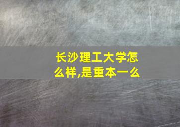 长沙理工大学怎么样,是重本一么