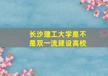 长沙理工大学是不是双一流建设高校