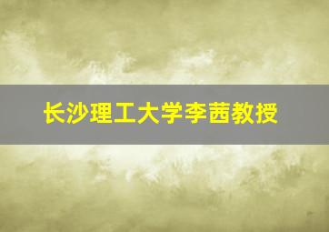 长沙理工大学李茜教授