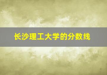 长沙理工大学的分数线