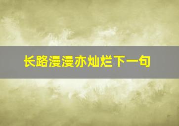 长路漫漫亦灿烂下一句