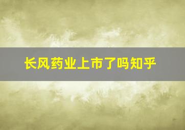 长风药业上市了吗知乎