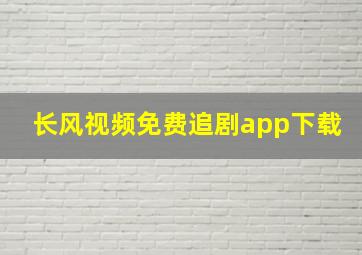 长风视频免费追剧app下载