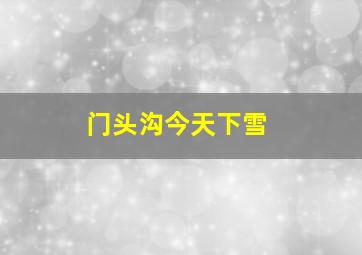 门头沟今天下雪