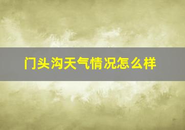 门头沟天气情况怎么样