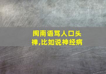 闽南语骂人口头禅,比如说神经病