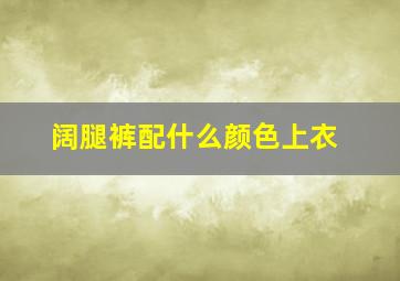 阔腿裤配什么颜色上衣