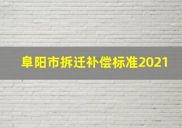 阜阳市拆迁补偿标准2021