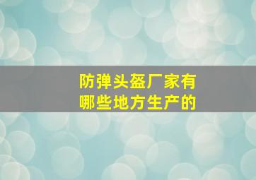 防弹头盔厂家有哪些地方生产的