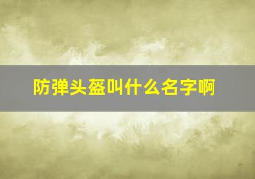 防弹头盔叫什么名字啊