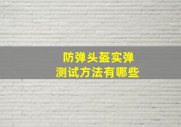 防弹头盔实弹测试方法有哪些