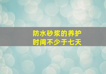 防水砂浆的养护时间不少于七天