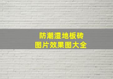 防潮湿地板砖图片效果图大全