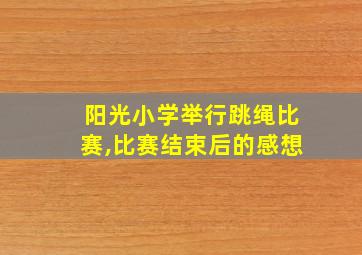 阳光小学举行跳绳比赛,比赛结束后的感想