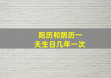 阳历和阴历一天生日几年一次