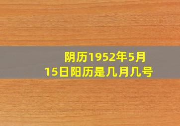 阴历1952年5月15日阳历是几月几号