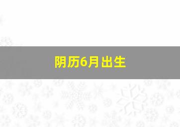 阴历6月出生