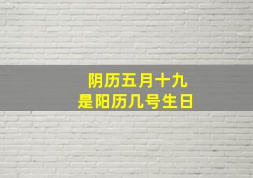 阴历五月十九是阳历几号生日