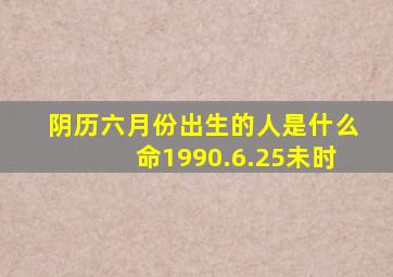 阴历六月份出生的人是什么命1990.6.25未时