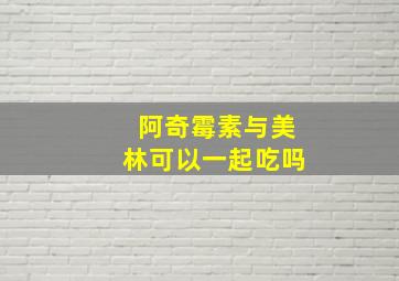 阿奇霉素与美林可以一起吃吗