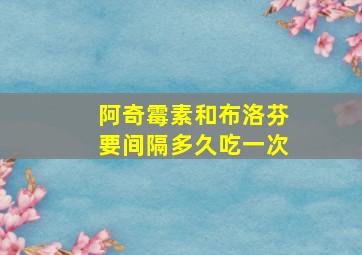 阿奇霉素和布洛芬要间隔多久吃一次