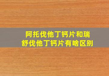 阿托伐他丁钙片和瑞舒伐他丁钙片有啥区别