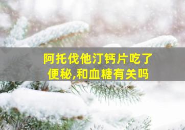 阿托伐他汀钙片吃了便秘,和血糖有关吗