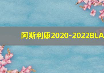 阿斯利康2020-2022BLA