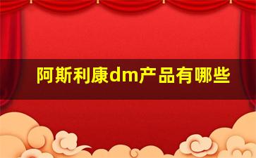 阿斯利康dm产品有哪些