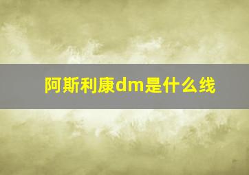 阿斯利康dm是什么线