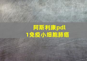 阿斯利康pdl1免疫小细胞肺癌