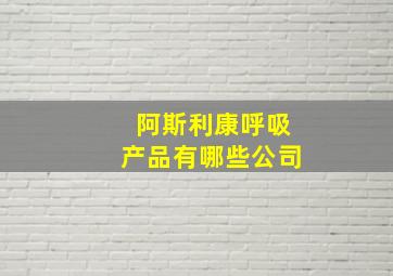 阿斯利康呼吸产品有哪些公司