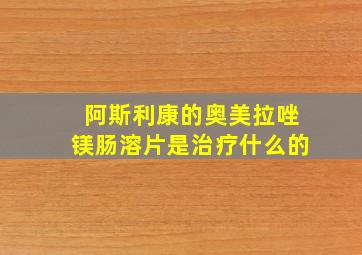 阿斯利康的奥美拉唑镁肠溶片是治疗什么的