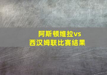 阿斯顿维拉vs西汉姆联比赛结果