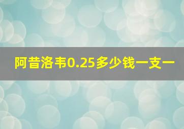 阿昔洛韦0.25多少钱一支一