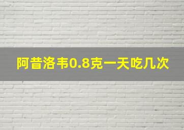 阿昔洛韦0.8克一天吃几次