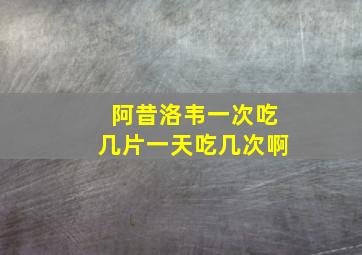 阿昔洛韦一次吃几片一天吃几次啊