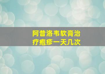 阿昔洛韦软膏治疗疱疹一天几次