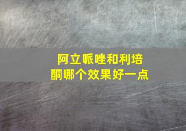 阿立哌唑和利培酮哪个效果好一点