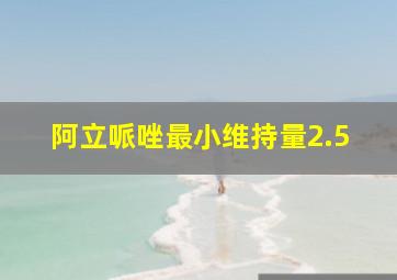 阿立哌唑最小维持量2.5