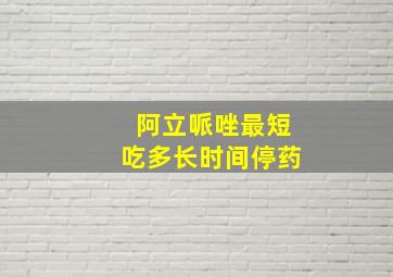 阿立哌唑最短吃多长时间停药