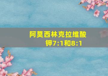 阿莫西林克拉维酸钾7:1和8:1