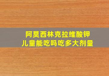 阿莫西林克拉维酸钾儿童能吃吗吃多大剂量