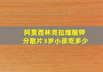 阿莫西林克拉维酸钾分散片3岁小孩吃多少