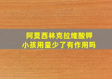 阿莫西林克拉维酸钾小孩用量少了有作用吗