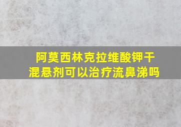 阿莫西林克拉维酸钾干混悬剂可以治疗流鼻涕吗