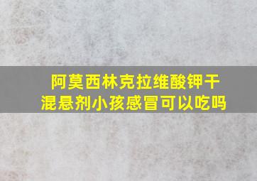 阿莫西林克拉维酸钾干混悬剂小孩感冒可以吃吗