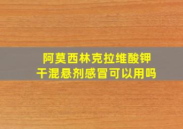 阿莫西林克拉维酸钾干混悬剂感冒可以用吗