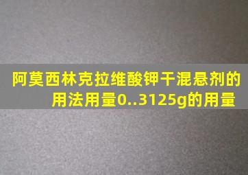 阿莫西林克拉维酸钾干混悬剂的用法用量0..3125g的用量