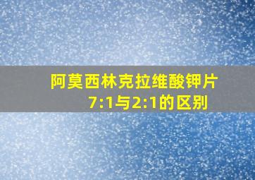 阿莫西林克拉维酸钾片7:1与2:1的区别